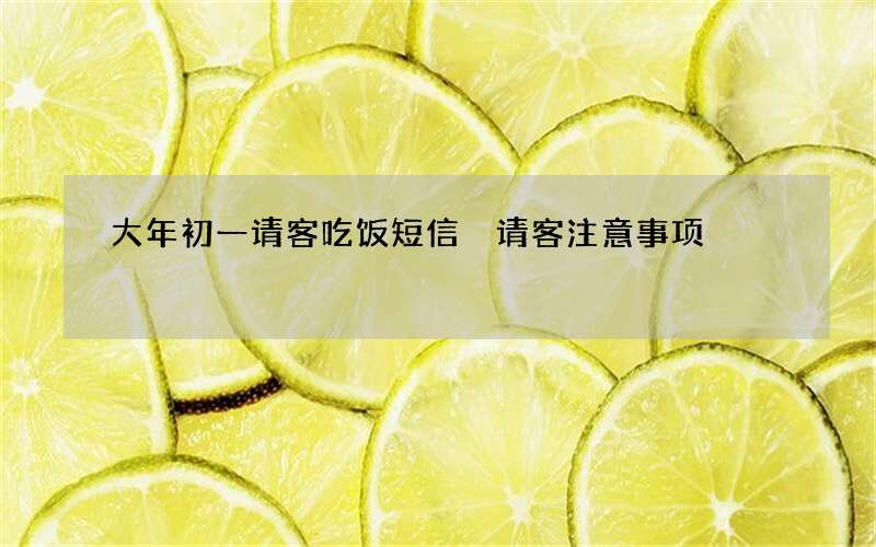大年初一请客吃饭短信 请客注意事项